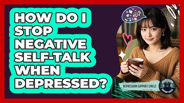 How Do I Stop Negative Self-talk When Depressed? - Depression Support Circle