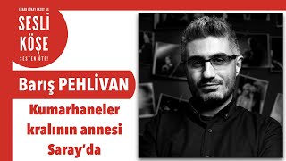 Barış Pehlivan Kumarhaneler Kralının Annesi Saray’da - Sesli Köşe Yazısı 19 Nisan 2022 I