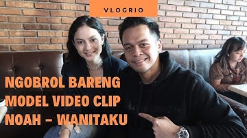 VLOGRIO - Ngobrol Bareng Model Video Clip Noah Wanitaku