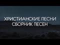 ХРИСТИАНСКИЕ ПЕСНИ - СБОРНИК ПЕСЕН (2)