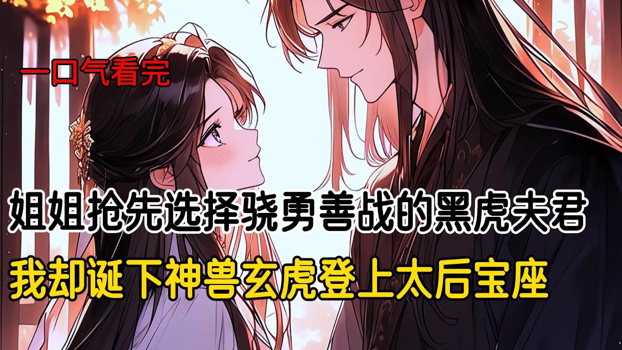 全虎族派来了虎子虎孙供我和皇姐挑选夫婿。我选了族衰势微的白虎王子，却成功诞下了玄虎。众人拥护我的虎仔做下一任虎族首领。而一笑倾城的皇姐选了骁勇善战的黑虎，三年抱俩，却全是三品虎仔