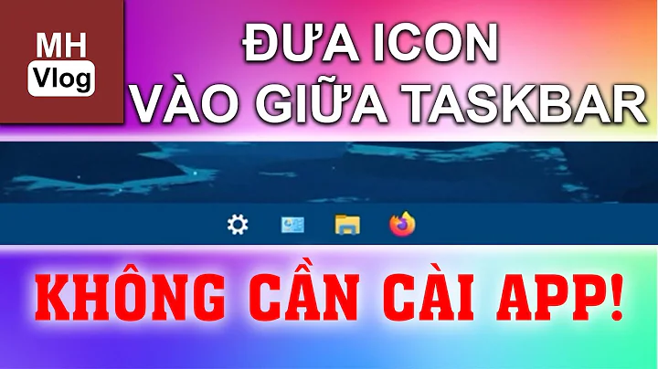 Thay đổi vị trí icon trên taskbar Windows 10 trong 30s, không cần cài app!