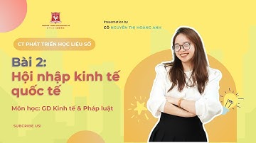 [GDKT&PL] BÀI 2: HỘI NHẬP KINH TẾ QUỐC TẾ - GV NGUYỄN THỊ HOÀNG ANH