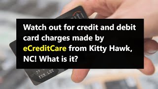 Did eCreditCare charge your credit or debit card with no authorization Should you report to bank
