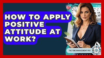 How To Apply Positive Attitude At Work? - The Time Management Pro