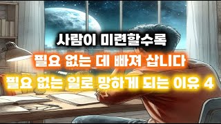 사람이 미련할수록 필요 없는 데 빠져 삽니다 | 필요 없는 일로 망하게 되는 4가지 이유 [사람 만들기 2편]