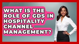 What Is The Role Of GDS In Hospitality Channel Management? - Hospitality Management Mastery