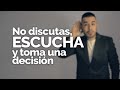 NO DISCUTAS, NO RECLAMES, SÓLO ESCUCHA Y TOMA UNA DECISIÓN