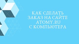 Как сделать заказ в интернет-магазине Atomy на сайте atomy.ru