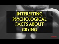 INTERESTING PSYCHOLOGICAL FACTS ABOUT CRYING