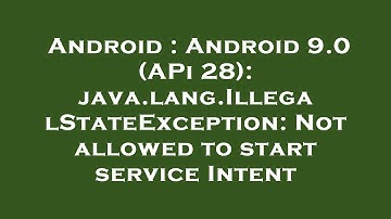 Android : Android 9.0 (APi 28): java.lang.IllegalStateException: Not allowed to start service Intent