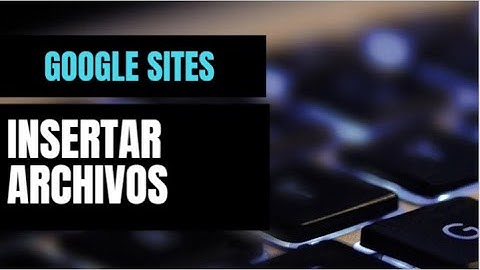 🔵¿Cómo hacer una página web en Google Sites? - 💡Tema: Insertar archivos