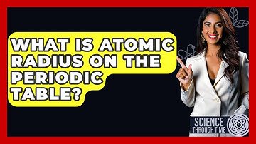 What Is Atomic Radius On The Periodic Table? - Science Through Time