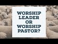 Worship leader or worship pastor
