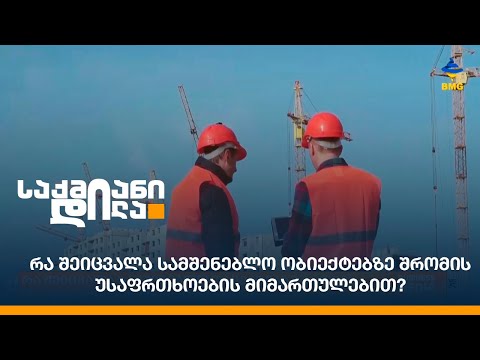 რა შეიცვალა სამშენებლო ობიექტებზე შრომის უსაფრთხოების მიმართულებით?