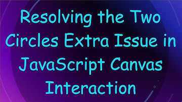 Resolving the Two Circles Extra Issue in JavaScript Canvas Interaction