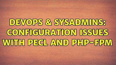 DevOps & SysAdmins: Configuration Issues with PECL and PHP-FPM