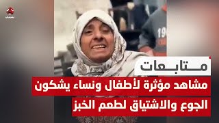 مشاهد مؤثرة لأطفال ونساء يشكون الجوع والاشتياق لطعم الخبز