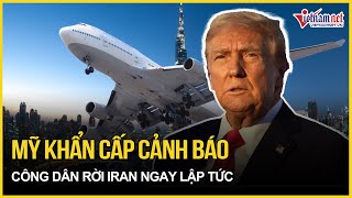 Mỹ khẩn cấp cảnh báo công dân rời Iran ngay lập tức giữa lúc ông Trump đe dọa tiếp tục ném bom