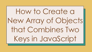 How to Create a New Array of Objects that Combines Two Keys in JavaScript