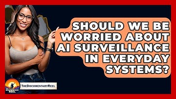 Should We Be Worried About AI Surveillance In Everyday Systems? - The Documentary Reel