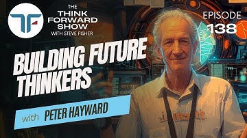 Building Future Thinkers with Peter Hayward  | Think Forward Show 138 (VIDEO)