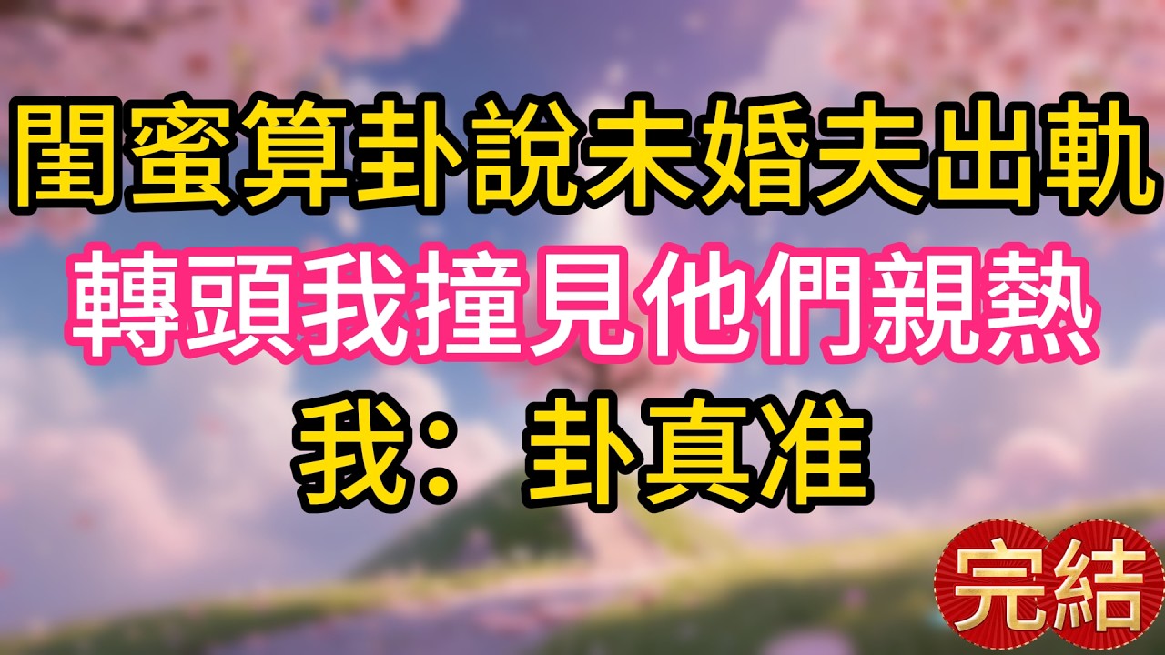 閨蜜算卦說未婚夫出軌，轉頭我撞見他們親熱，我：卦真准