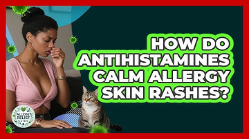 How Do Antihistamines Calm Allergy Skin Rashes? - Allergy Relief Guide
