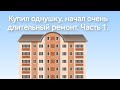 КУПИЛ ОДНУШКУ, НАЧАЛ ДЛИТЕЛЬНЫЙ РЕМОНТ. ЧАСТЬ 1.