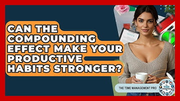 Can The Compounding Effect Make Your Productive Habits Stronger? - The Time Management Pro