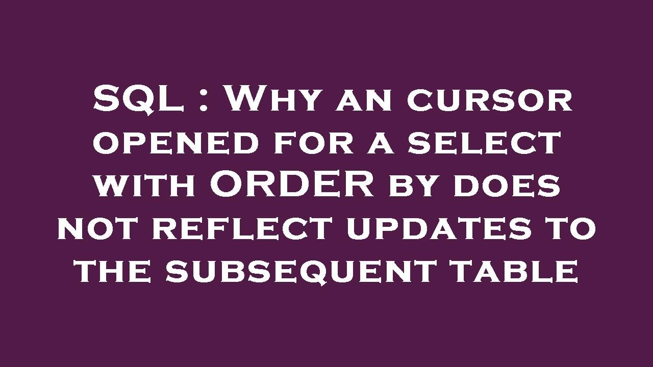 SQL : Why an cursor opened for a select with ORDER by does not reflect ...