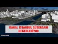 Kanal İstanbul güzergahı değerleniyor