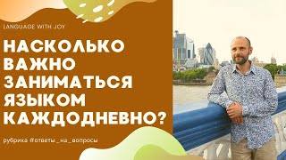 Hасколько важно заниматься языком каждодневно? | ответы на общие вопросы об изучении языков