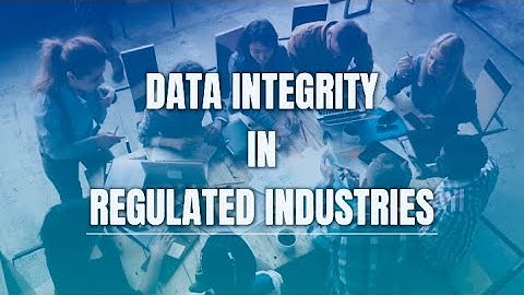 DATA INTEGRITY IN REGULATED INDUSTRIES