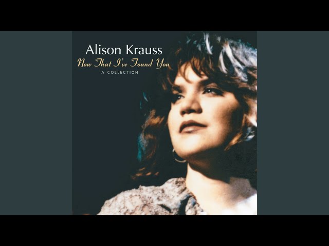 Alison Krauss - Now That I've Found You