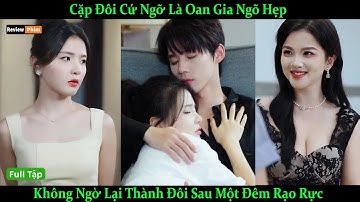 Cặp Đôi Cứ Ngỡ Là Oan Gia Ngõ Hẹp, Không Ngờ Lại Thành Đôi Sau Một Đêm Rạo Rực