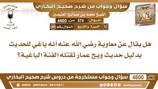 574 - 4600 هل يقال عن معاوية رضي الله عنه أنه باغي للحديث بدليل حديث ويح عمار تقتله...؟ ابن عثيمين