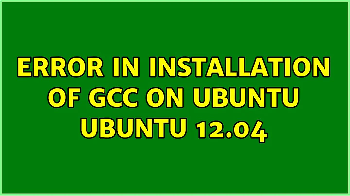 Ubuntu: Error in installation of gcc on ubuntu Ubuntu 12.04