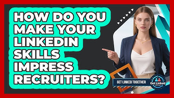 How Do You Make Your LinkedIn Skills Impress Recruiters? - Get Linked Together