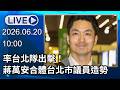 🔴【LIVE直播】率台北隊出擊！蔣萬安合體台北市議員造勢｜2026.06.20