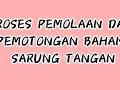PROSES PEMOLAAN DAN PEMOTONGAN BAHAN SARUNG TANGAN