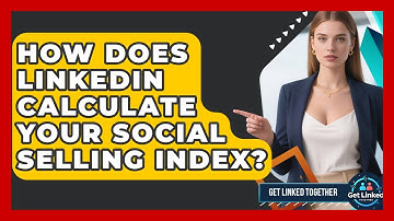 How Does LinkedIn Calculate Your Social Selling Index? - Get Linked Together