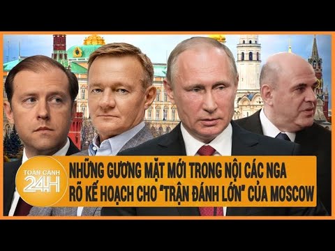 Những gương mặt mới trong nội các Nga, hiện rõ kế hoạch cho trận đánh lớn của Moscow