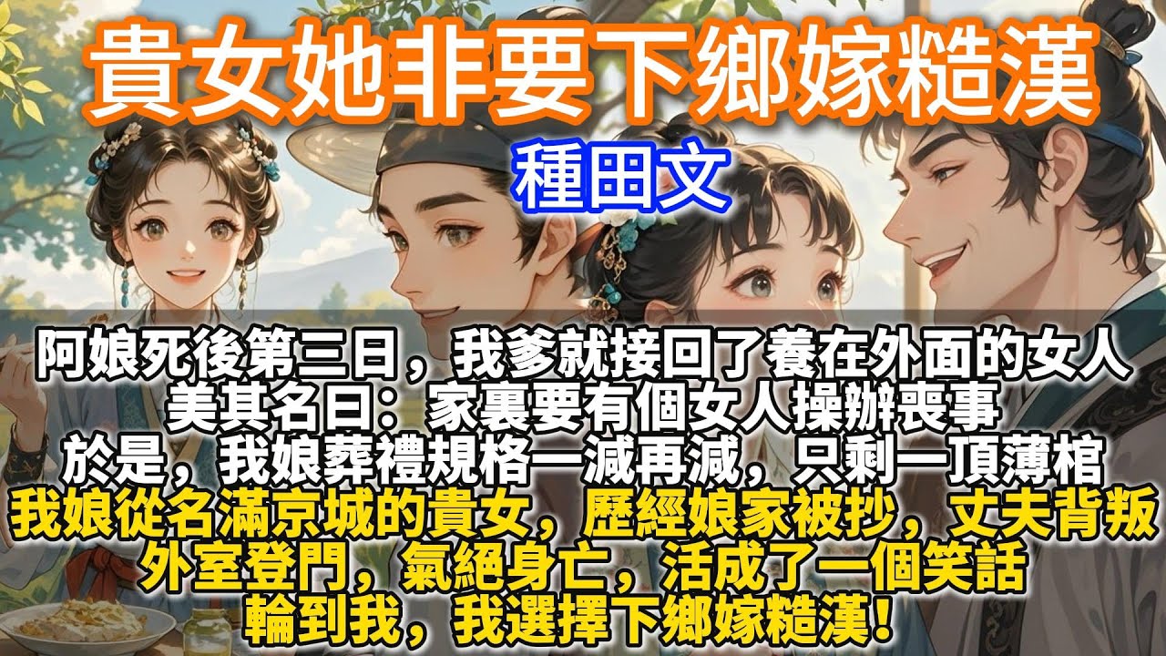 完結溫馨種田文：貴女她非要下鄉嫁糙漢。我娘從名滿京城的貴女，歷經娘家被抄，丈夫背叛，外室登門，氣絕身亡，活成了一個笑話。 輪到我，我選擇下鄉嫁糙漢！