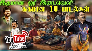 முத்தான 10 பாடல்கள்.இதமான ஓர் இடைவெளி.#newsong#tamilsong#melody#ilayaraja #arrahman #சீமானிசம் #tvk 