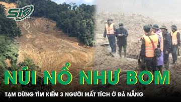 Núi bất ngờ phát nổ “như bom”, lực lượng tìm kiếm 3 nạn nhân bị vùi lấp ở Đà Nẵng phải rút lui