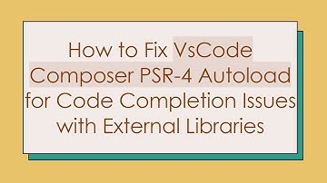 How to Fix VsCode Composer PSR-4 Autoload for Code Completion Issues with External Libraries