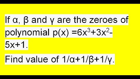 If alpha,beta,gama are the zeroes of polynomial p(x)=6x^3+3x^2-5x+1 find value of 1/alpha+1/beta+1/g