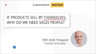 If Products Sell By Themselves, Why Do We Need Sales People? Jakob Thusgaard, Yoursales - 100% Saas