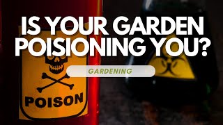 Is Your Garden Poisoning You?